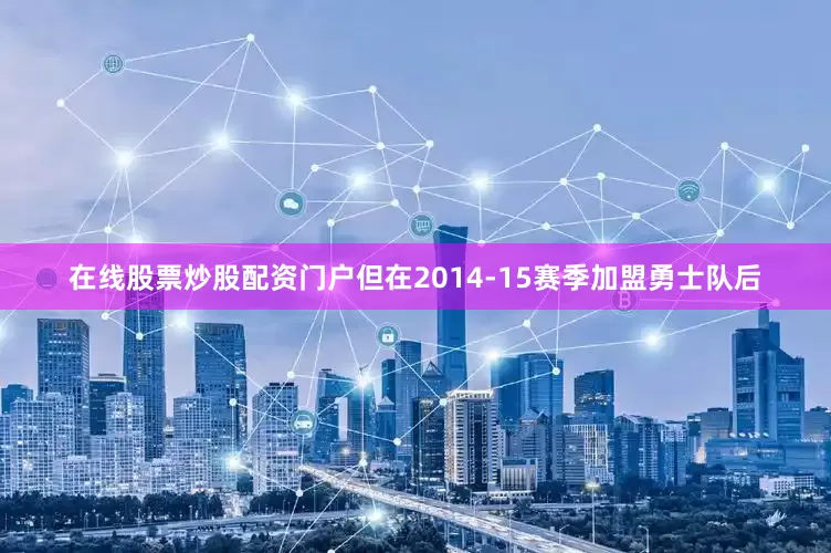 在线股票炒股配资门户但在2014-15赛季加盟勇士队后