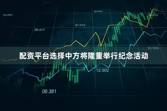 配资平台选择中方将隆重举行纪念活动