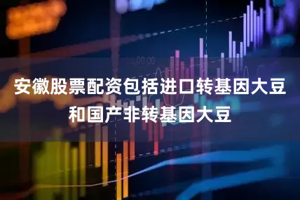 安徽股票配资包括进口转基因大豆和国产非转基因大豆