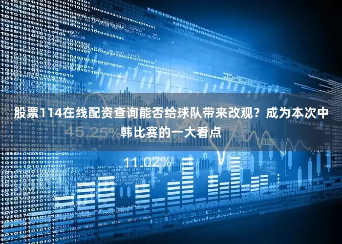 股票114在线配资查询能否给球队带来改观？成为本次中韩比赛的一大看点
