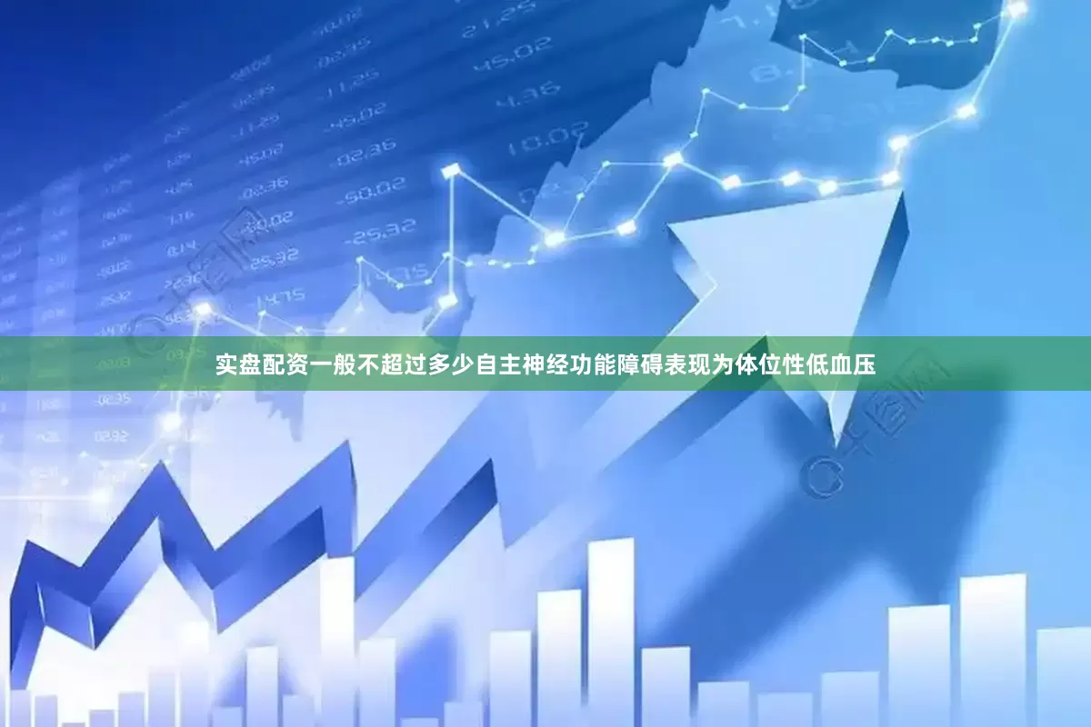 实盘配资一般不超过多少自主神经功能障碍表现为体位性低血压
