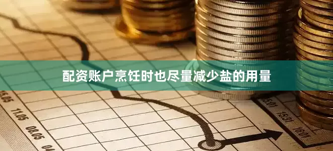 配资账户烹饪时也尽量减少盐的用量