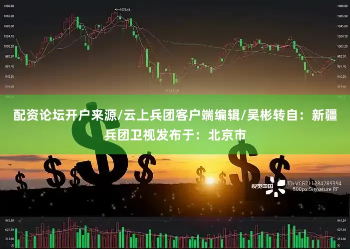 配资论坛开户来源/云上兵团客户端编辑/吴彬转自：新疆兵团卫视发布于：北京市
