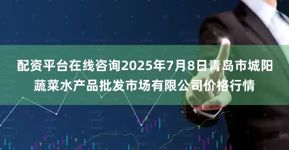 配资平台在线咨询2025年7月8日青岛市城阳蔬菜水产品批发市场有限公司价格行情