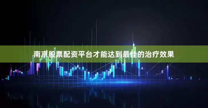 南京股票配资平台才能达到最佳的治疗效果