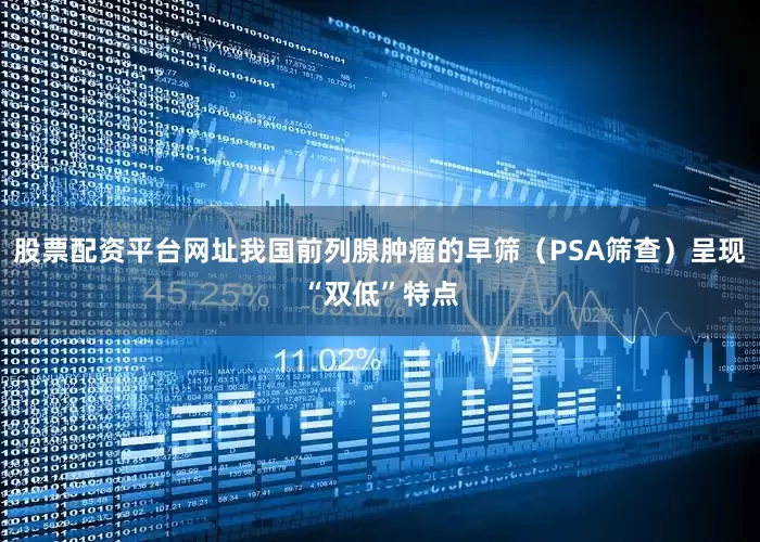 股票配资平台网址我国前列腺肿瘤的早筛（PSA筛查）呈现“双低”特点