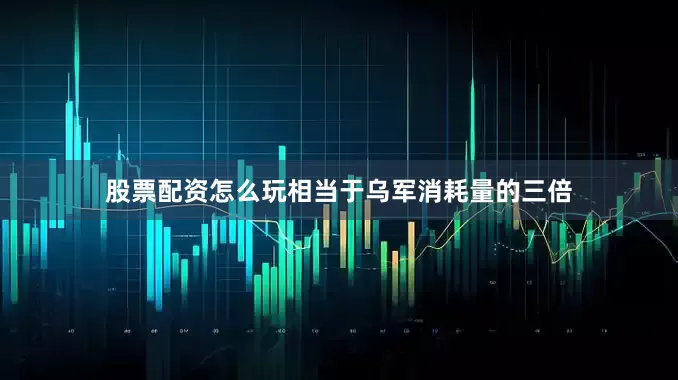 股票配资怎么玩相当于乌军消耗量的三倍