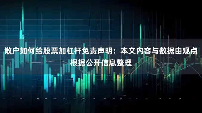 散户如何给股票加杠杆免责声明：本文内容与数据由观点根据公开信息整理