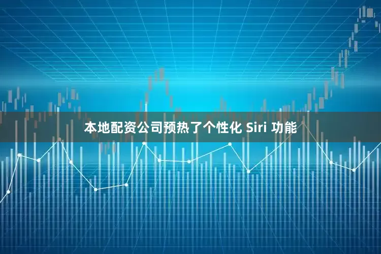 本地配资公司预热了个性化 Siri 功能