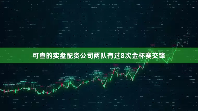 可查的实盘配资公司两队有过8次金杯赛交锋