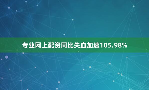 专业网上配资同比失血加速105.98%